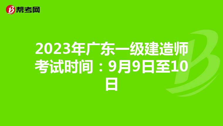2023年广东一级建造师考试时间：9月9日至10日