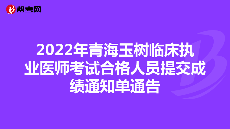 2022年青海玉樹臨床執業醫師考試合格人員提交成績通知單通告