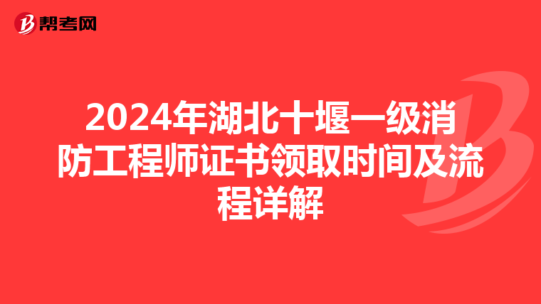 2024年湖北十堰一级消防工程师证书领取时间及流程详解
