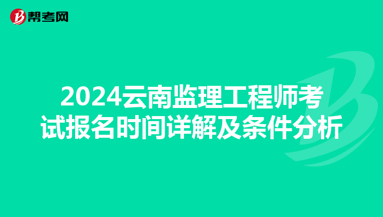 2024云南监理工程师考试报名时间详解及条件分析