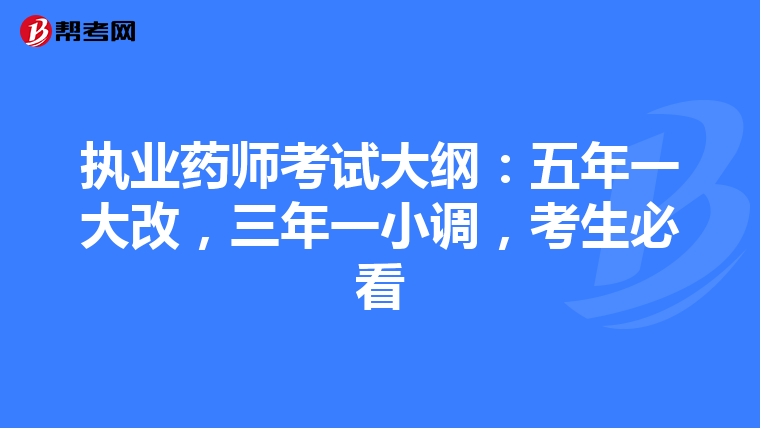 执业药师考试大纲：五年一大改，三年一小调，考生必看