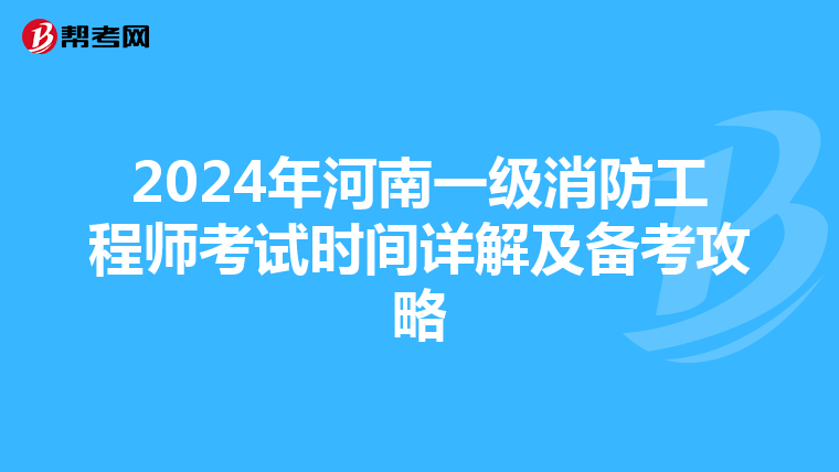 2024年河南一级消防工程师考试时间详解及备考攻略