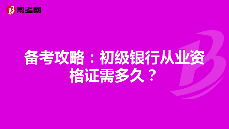 備考攻略：初級(jí)銀行從業(yè)資格證需多久？
