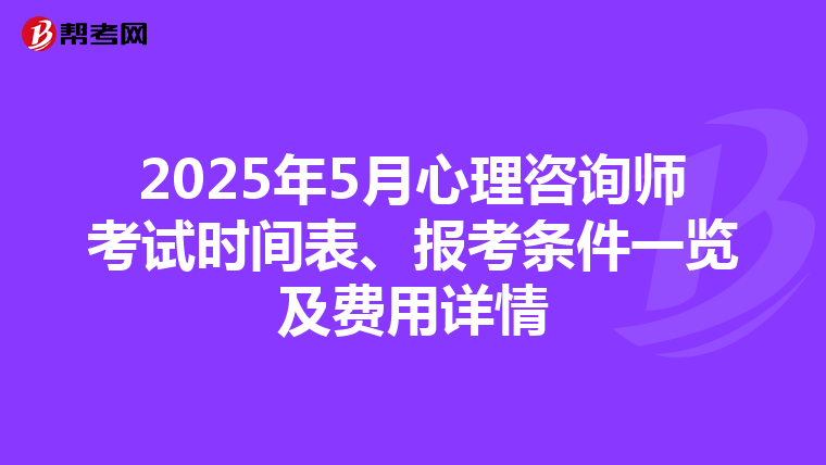 2025年5月心理咨询师考试时间表、报考条件一览及费用详情