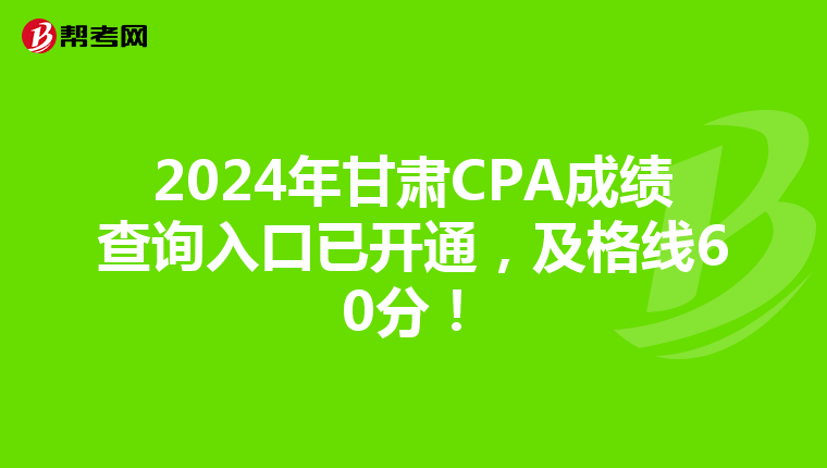 2024年甘肅CPA成績查詢入口已開通，及格線60分！