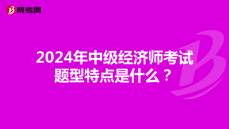 2024年中级经济师考试题型特点是什么?