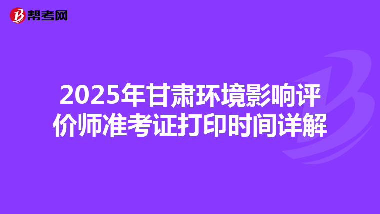 2025年甘肃环境影响评价师准考证打印时间详解
