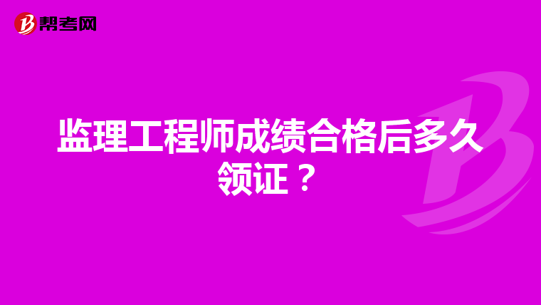监理工程师成绩合格后多久领证？