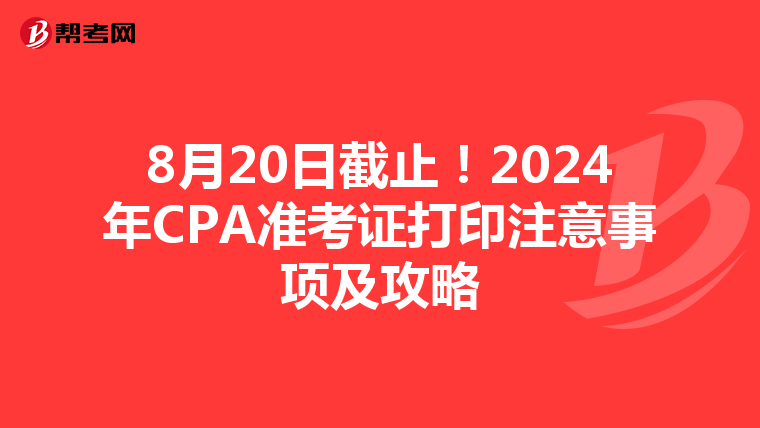 8月20日截止！2024年CPA准考证打印注意事项及攻略