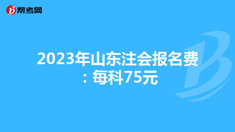 2023年山東注會報名費:每科75元