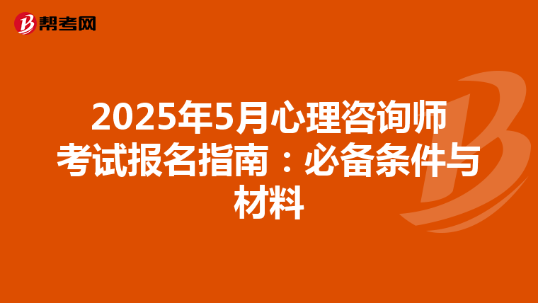 2025年5月心理咨询师考试报名指南：必备条件与材料