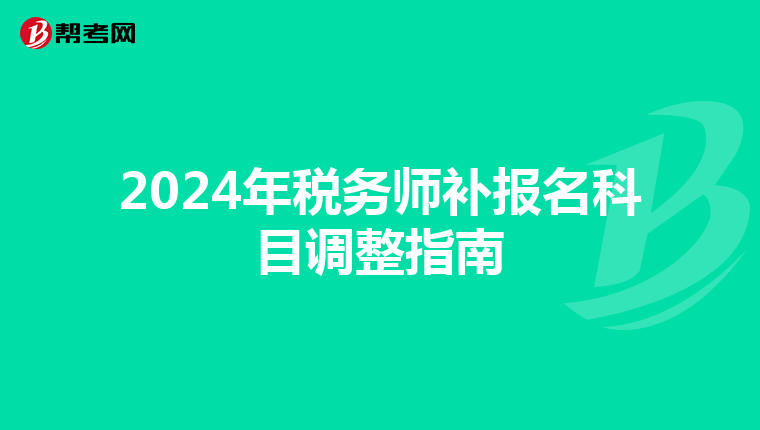 2024年税务师补报名科目调整指南