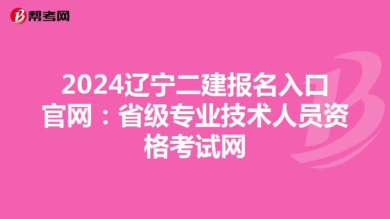 2024遼寧二建報名入口官網(wǎng):省級專業(yè)技術(shù)人員資格考試網(wǎng)