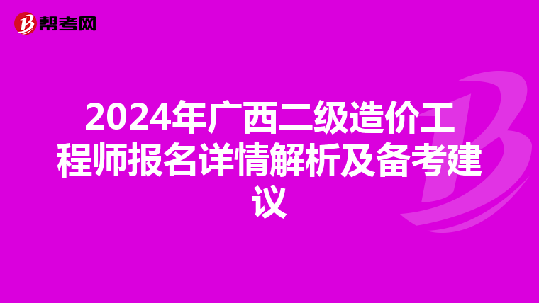 2024年广西二级造价工程师报名详情解析及备考建议