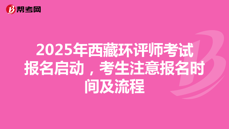 2025年西藏环评师考试报名启动，考生注意报名时间及流程