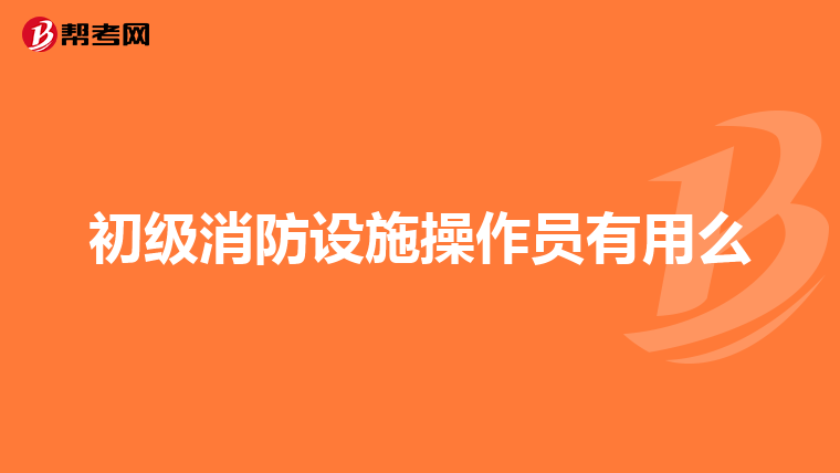 初级消防设施操作员有用么