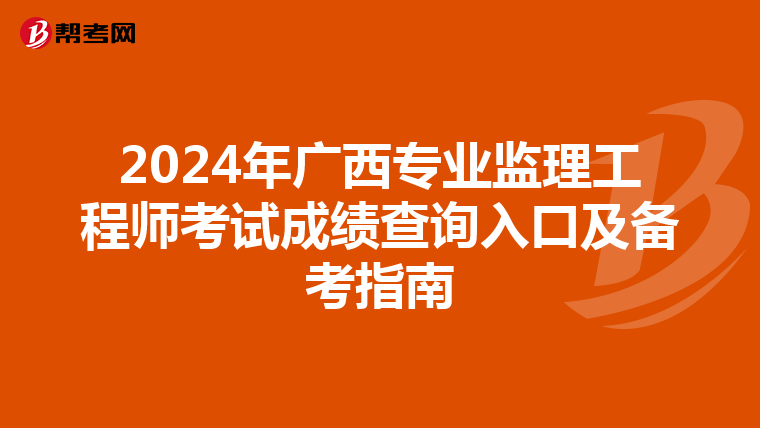 2024年广西专业监理工程师考试成绩查询入口及备考指南