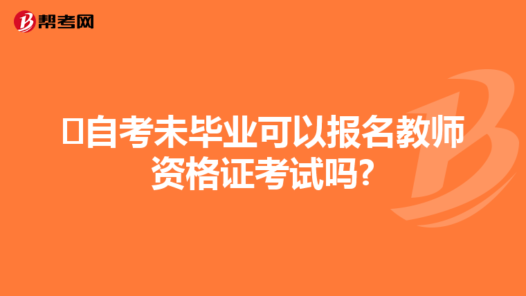 ​自考未毕业可以报名教师资格证考试吗?