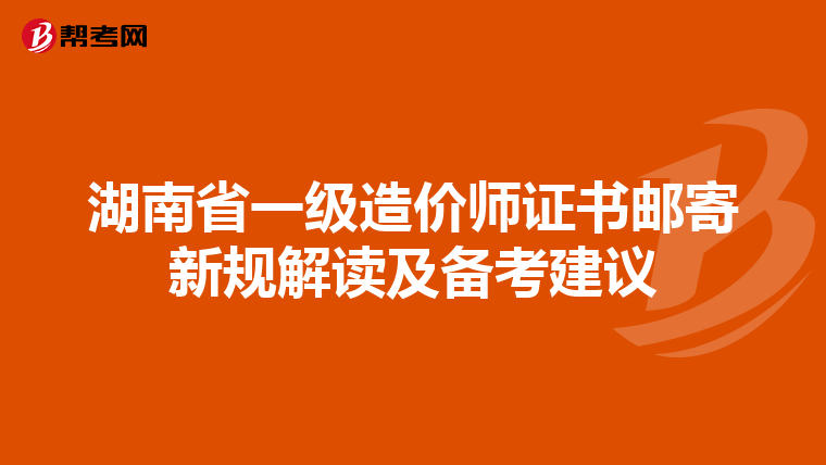 湖南省一级造价师证书邮寄新规解读及备考建议