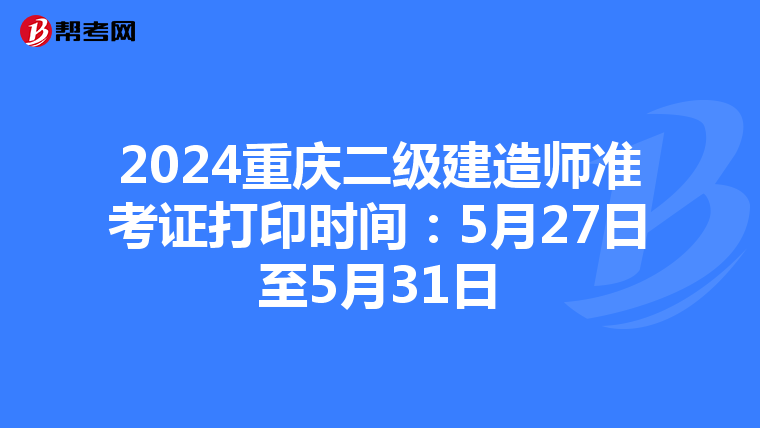 2024重庆二级建造师准考证打印时间：5月27日至5月31日