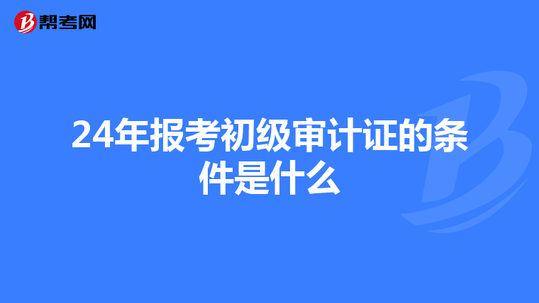 24年报考初级审计证的条件是什么