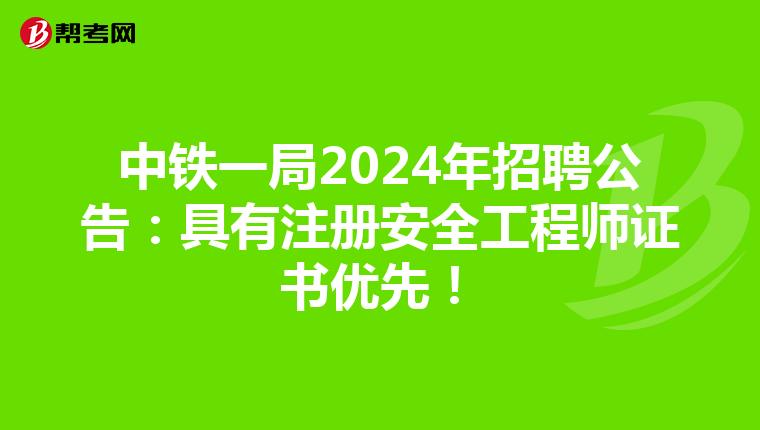 中铁一局2024年招聘公告:具有注册安全工程师证书优先!