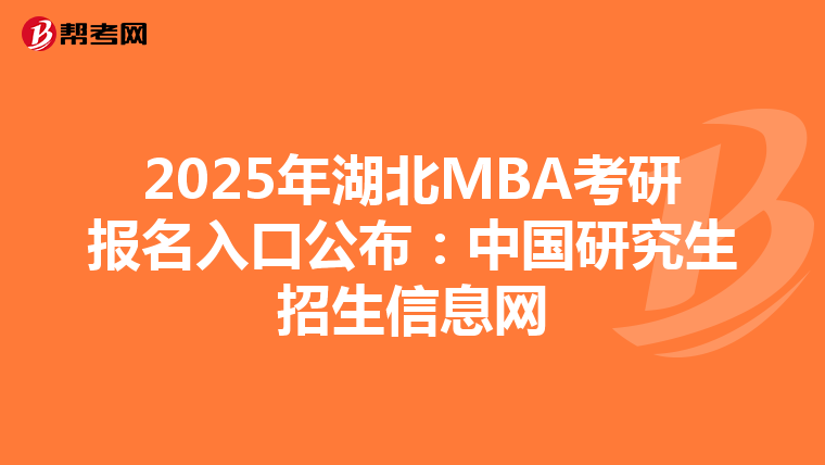 2025年湖北MBA考研報名入口公布：中國研究生招生信息網