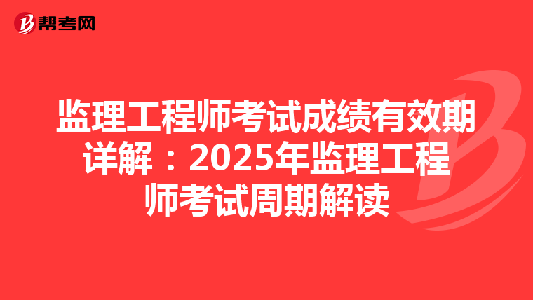监理工程师考试成绩有效期详解：2025年监理工程师考试周期解读