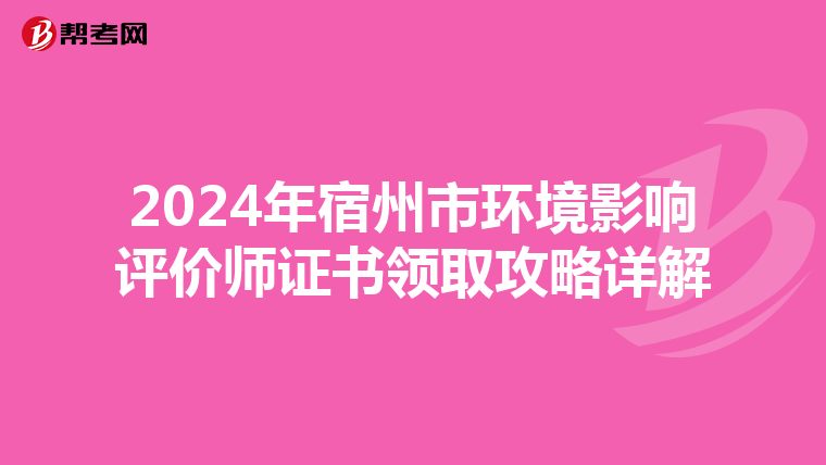 2024年宿州市环境影响评价师证书领取攻略详解