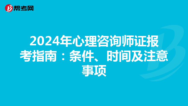 2024年心理咨询师证报考指南：条件、时间及注意事项