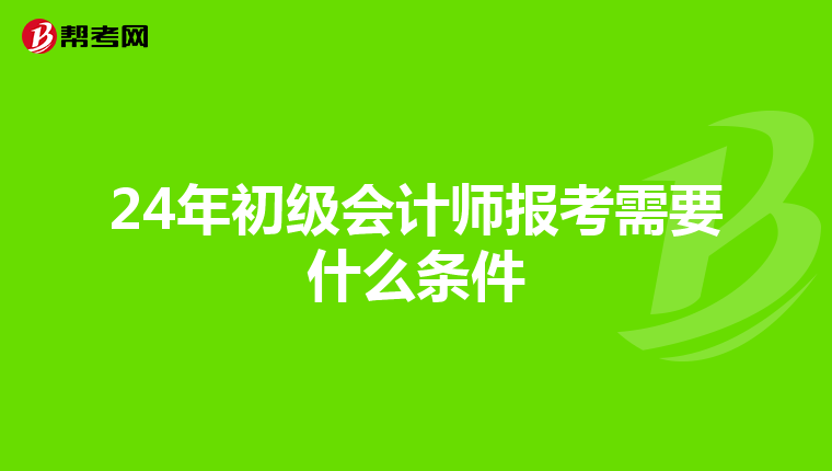 24年初级会计师报考需要什么条件