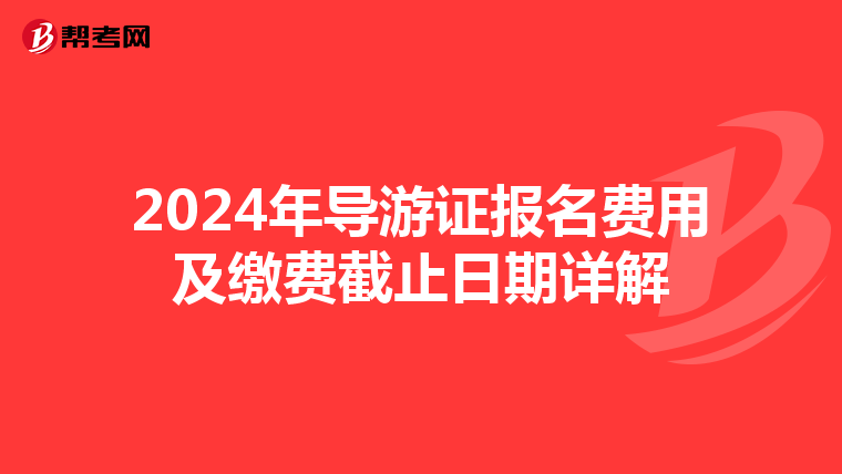 2024年导游证报名费用及缴费截止日期详解