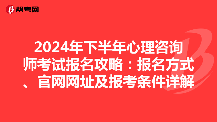 2024年下半年心理咨询师考试报名攻略：报名方式、官网网址及报考条件详解