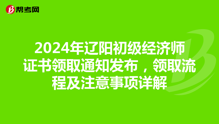 2024年遼陽初級經濟師證書領取通知發布，領取流程及注意事項詳解