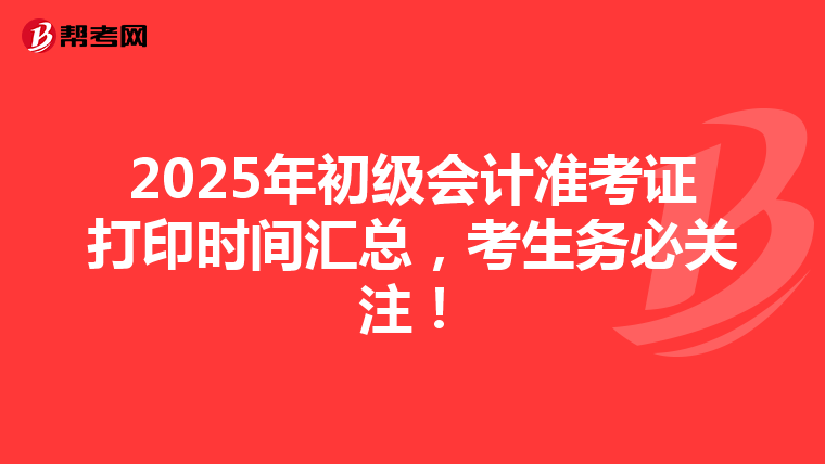 2025年初级会计准考证打印时间汇总，考生务必关注！