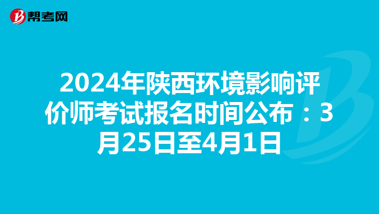 2024年陕西环境影响评价师考试报名时间公布：3月25日至4月1日