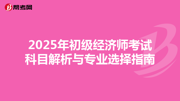 2025年初级经济师考试科目解析与专业选择指南