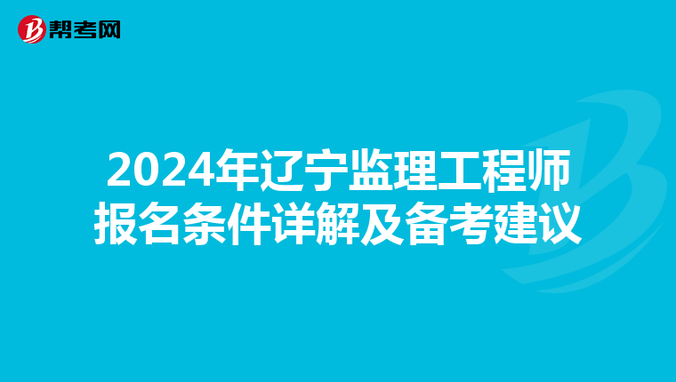2024年辽宁监理工程师报名条件详解及备考建议