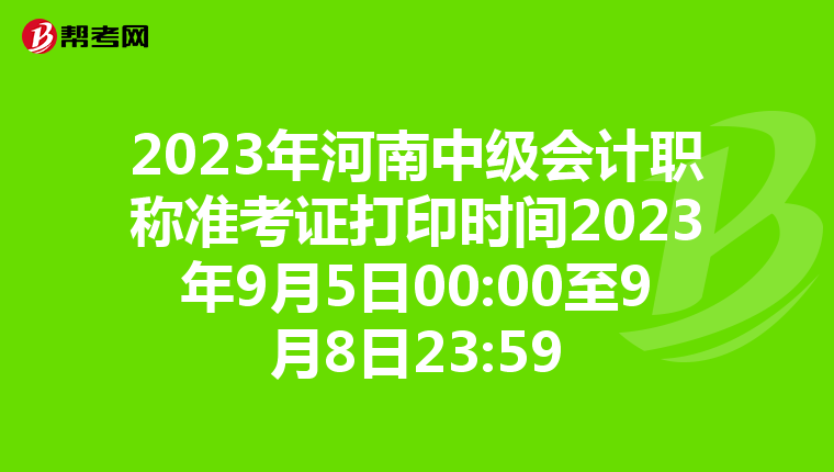 2023年河南中级会计职称准考证打印时间2023年9月5日00:00至9月8日23:59