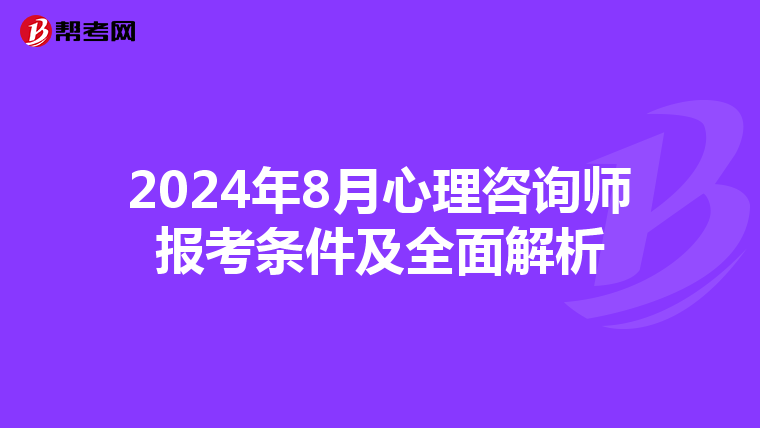 2024年8月心理咨询师报考条件及全面解析
