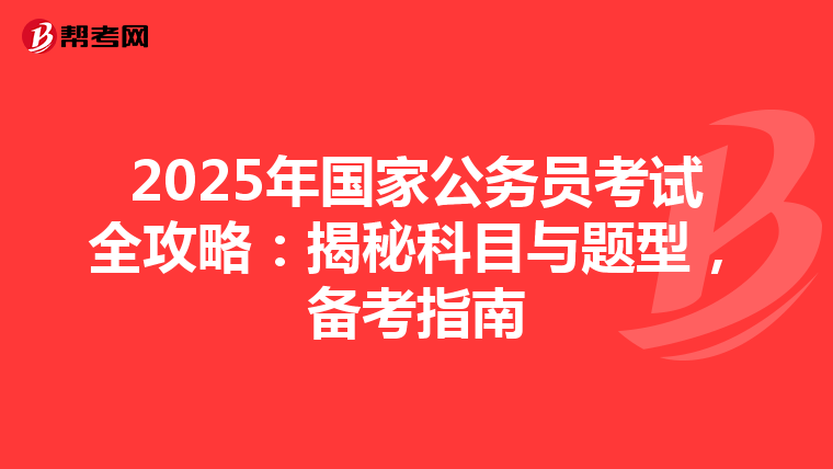 2025年国家公务员考试全攻略：揭秘科目与题型，备考指南