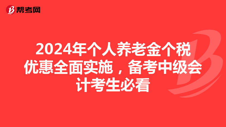 2024年个人养老金个税优惠全面实施，备考中级会计考生必看
