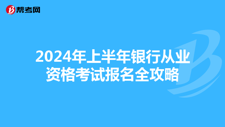 2024年上半年银行从业资格考试报名全攻略