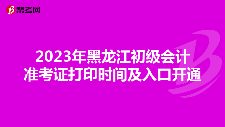 2023年黑龙江初级会计准考证打印时间及入口开通