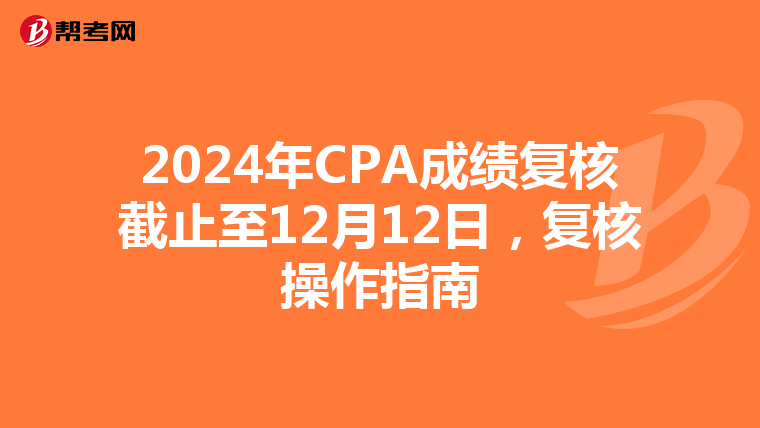 2024年CPA成绩复核截止至12月12日，复核操作指南