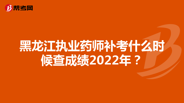 黑龙江执业药师补考什么时候查成绩2022年？