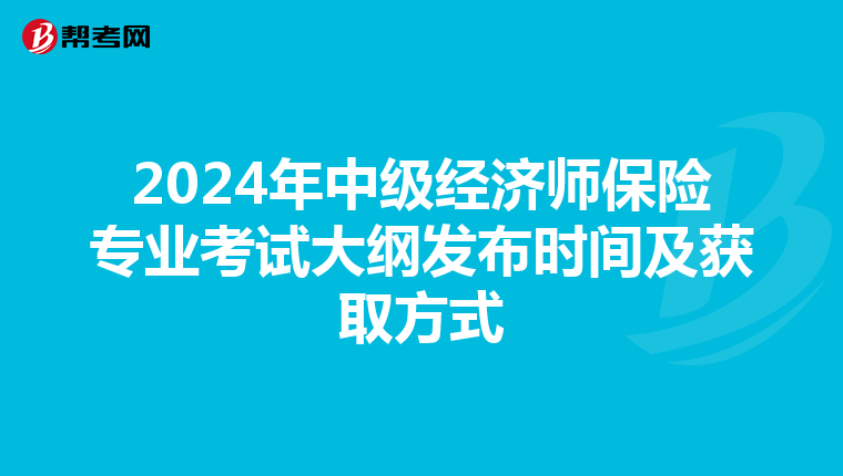 2024年中级经济师保险专业考试大纲发布时间及获取方式