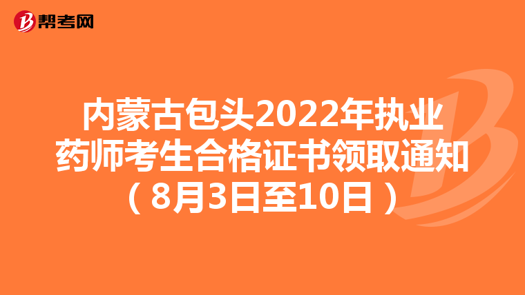 内蒙古包头2022年执业药师考生合格证书领取通知（8月3日至10日）