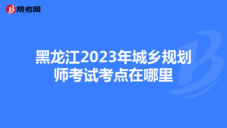 黑龙江2023年城乡规划师考试考点在哪里