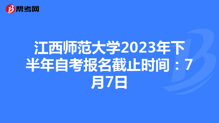 江西师范大学2023年下半年自考报名截止时间：7月7日